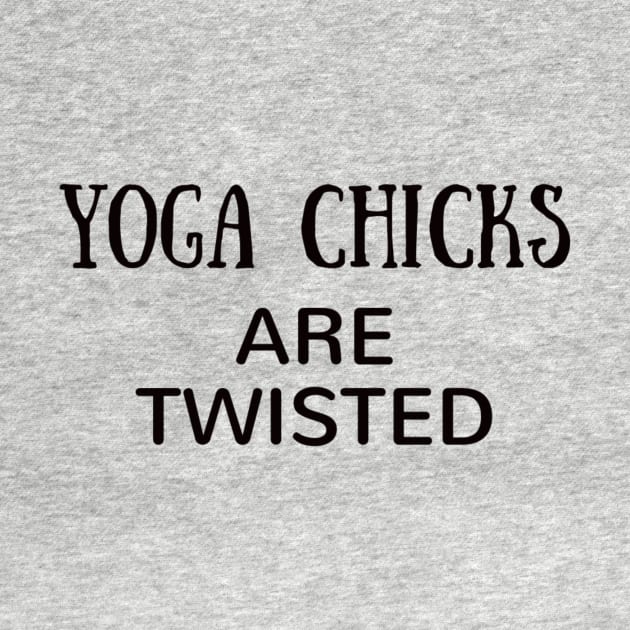 Yoga Chicks Are Twisted by Worthinessclothing